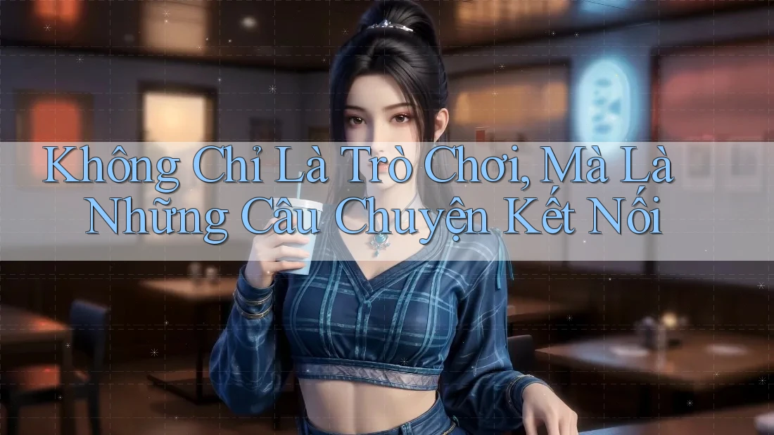 Không Chỉ Là Trò Chơi, Mà Là Những Câu Chuyện Kết Nối Không Chỉ Là Trò Chơi, Mà Là Những Câu Chuyện Kết Nối