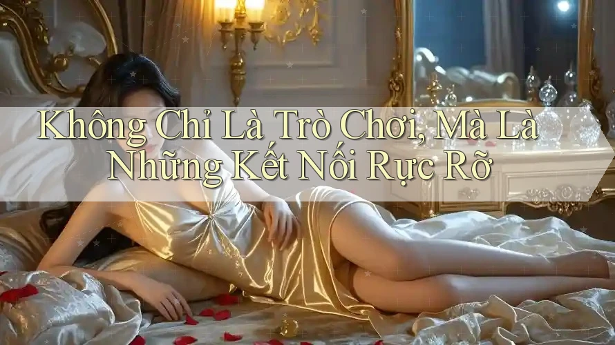 Không Chỉ Là Trò Chơi, Mà Là Những Kết Nối Rực Rỡ Không Chỉ Là Trò Chơi, Mà Là Những Kết Nối Rực Rỡ