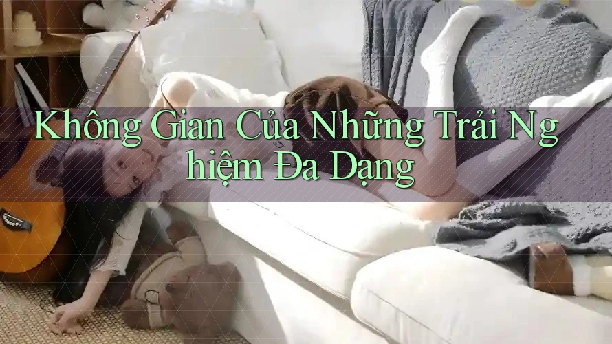 Không Gian Của Những Trải Nghiệm Đa Dạng Không Gian Của Những Trải Nghiệm Đa Dạng