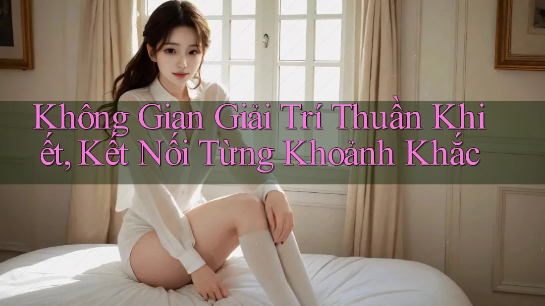Không Gian Giải Trí Thuần Khiết, Kết Nối Từng Khoảnh Khắc Không Gian Giải Trí Thuần Khiết, Kết Nối Từng Khoảnh Khắc
