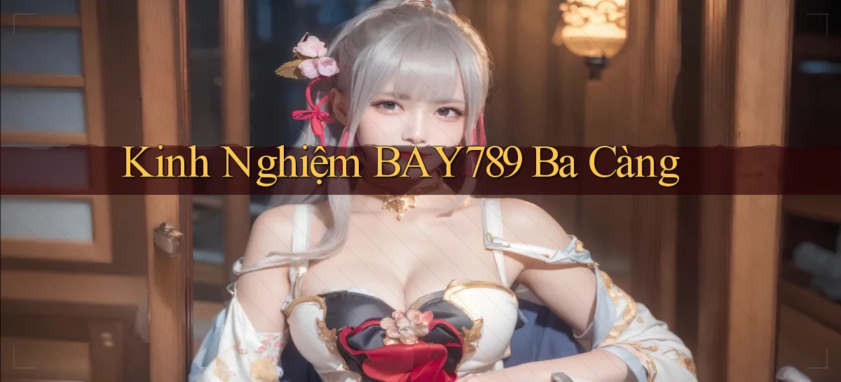 kinh nghiệm bay789 ba càng