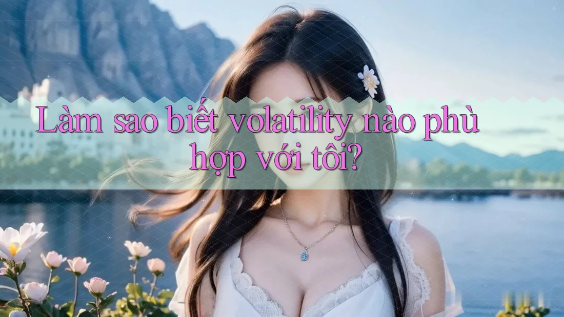 Làm sao biết volatility nào phù hợp với tôi? Làm sao biết volatility nào phù hợp với tôi?