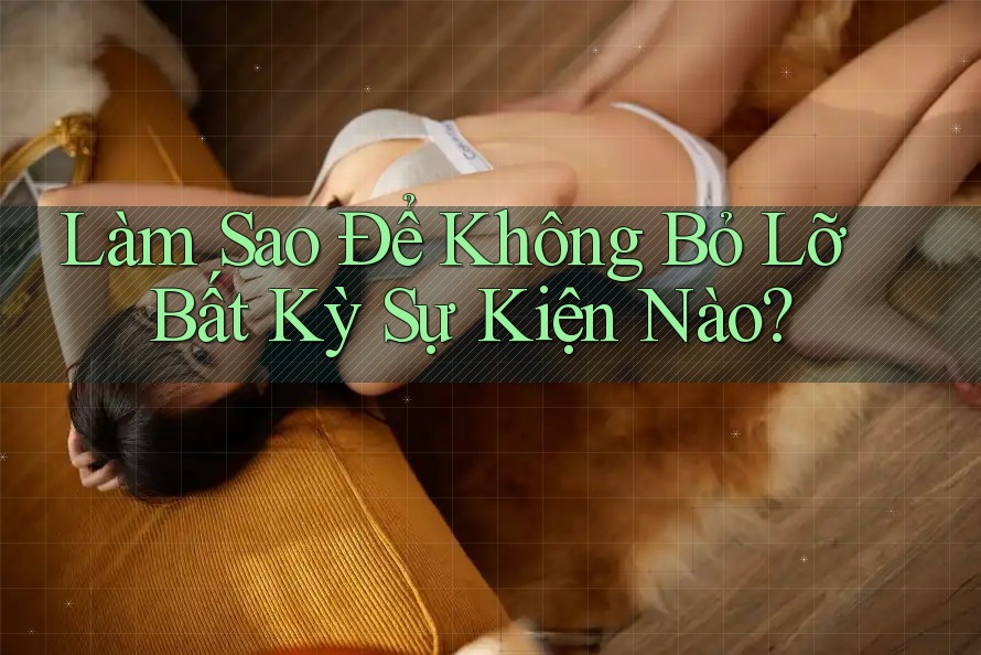 Làm Sao Để Không Bỏ Lỡ Bất Kỳ Sự Kiện Nào?