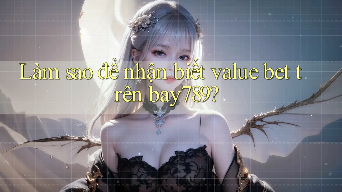 Làm sao để nhận biết value bet trên bay789?