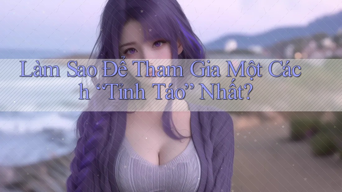 Làm Sao Để Tham Gia Một Cách “Tỉnh Táo” Nhất? Làm Sao Để Tham Gia Một Cách “Tỉnh Táo” Nhất?