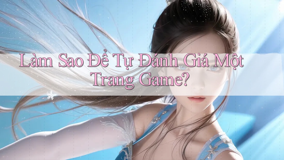 Làm Sao Để Tự Đánh Giá Một Trang Game? Làm Sao Để Tự Đánh Giá Một Trang Game?