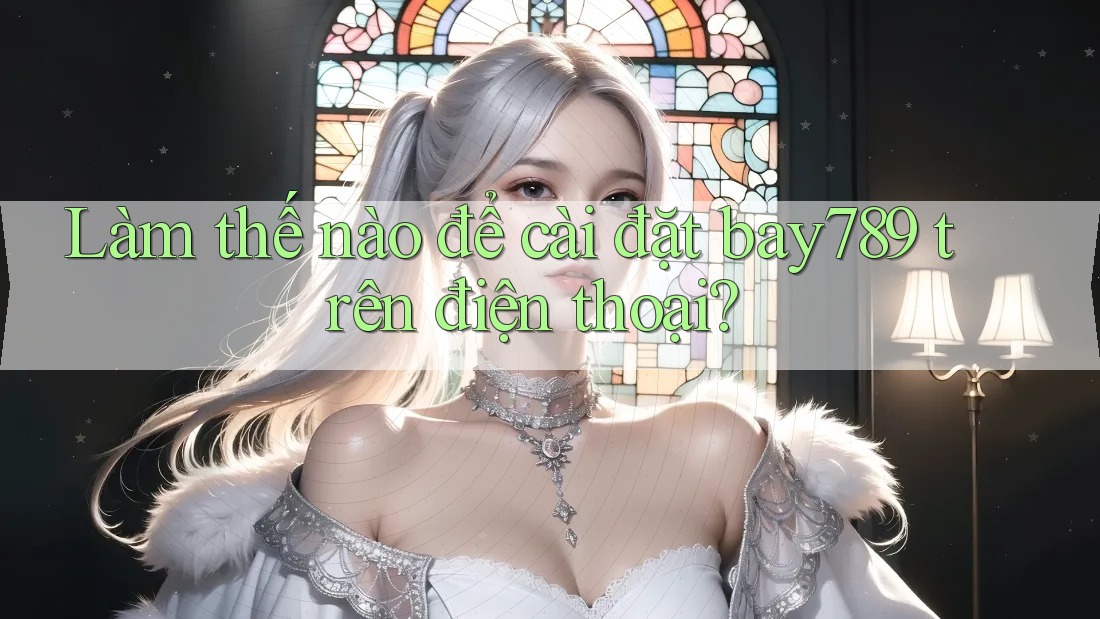 Làm thế nào để cài đặt bay789 trên điện thoại? Làm thế nào để cài đặt bay789 trên điện thoại?