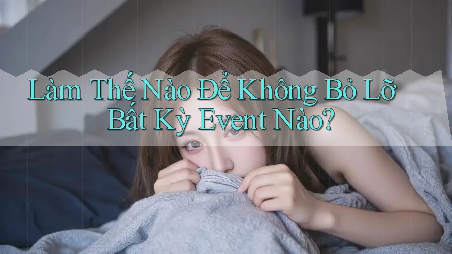 Làm Thế Nào Để Không Bỏ Lỡ Bất Kỳ Event Nào? Làm Thế Nào Để Không Bỏ Lỡ Bất Kỳ Event Nào?