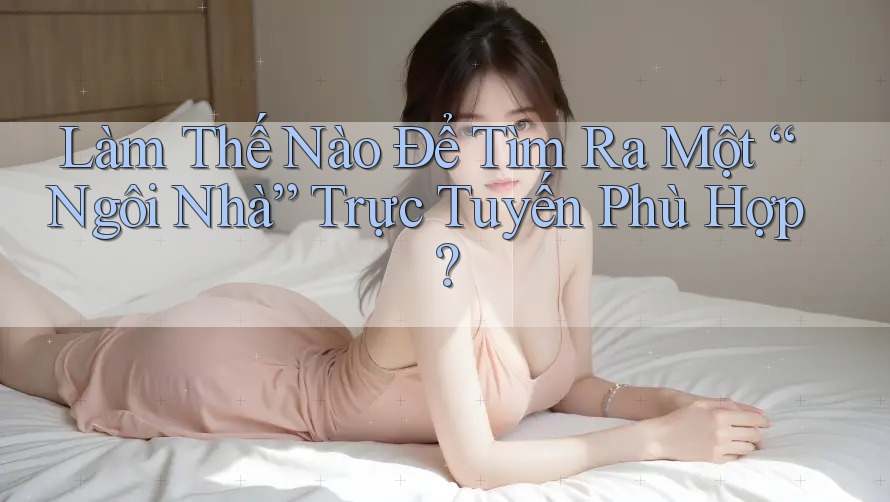 Làm Thế Nào Để Tìm Ra Một “Ngôi Nhà” Trực Tuyến Phù Hợp?