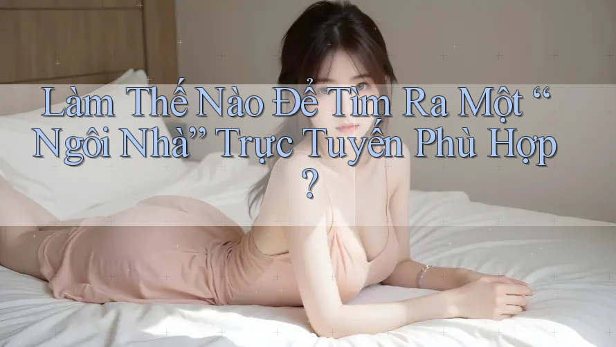 Làm Thế Nào Để Tìm Ra Một “Ngôi Nhà” Trực Tuyến Phù Hợp?