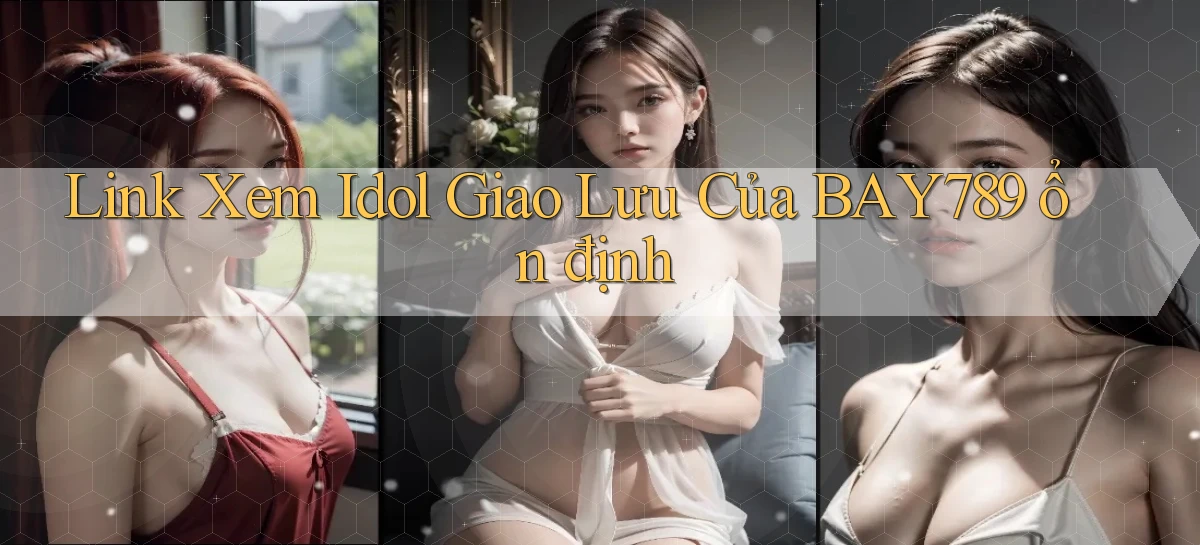 link xem idol giao lưu của bay789 ổn định