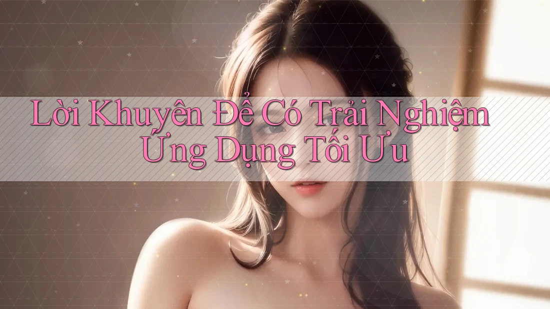 Lời Khuyên Để Có Trải Nghiệm Ứng Dụng Tối Ưu Lời Khuyên Để Có Trải Nghiệm Ứng Dụng Tối Ưu
