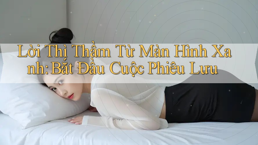 Lời Thì Thầm Từ Màn Hình Xanh: Bắt Đầu Cuộc Phiêu Lưu Lời Thì Thầm Từ Màn Hình Xanh: Bắt Đầu Cuộc Phiêu Lưu