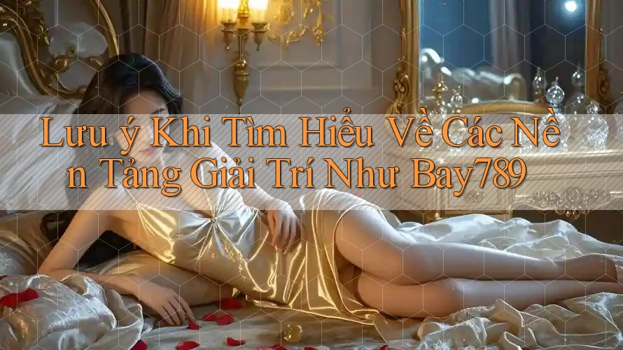 Lưu ý Khi Tìm Hiểu Về Các Nền Tảng Giải Trí Như Bay789 Lưu ý Khi Tìm Hiểu Về Các Nền Tảng Giải Trí Như Bay789