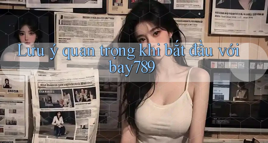 Lưu ý quan trọng khi bắt đầu với bay789 Lưu ý quan trọng khi bắt đầu với bay789