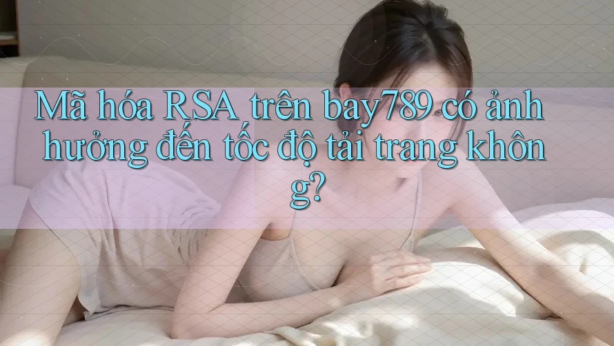 Mã hóa RSA trên bay789 có ảnh hưởng đến tốc độ tải trang không? Mã hóa RSA trên bay789 có ảnh hưởng đến tốc độ tải trang không?