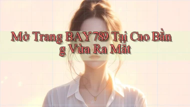 mở trang bay789 tại Cao Bằng vừa ra mắt