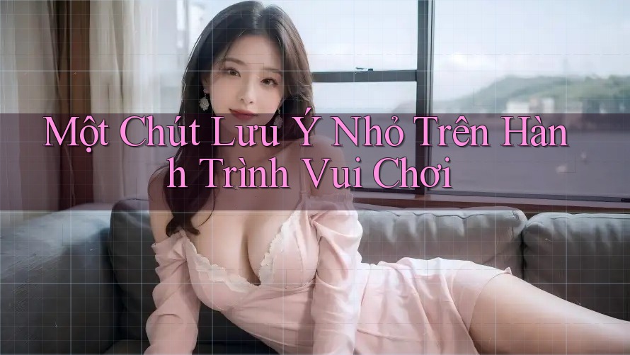 Một Chút Lưu Ý Nhỏ Trên Hành Trình Vui Chơi Một Chút Lưu Ý Nhỏ Trên Hành Trình Vui Chơi