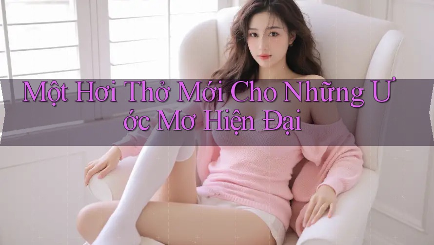 Một Hơi Thở Mới Cho Những Ước Mơ Hiện Đại Một Hơi Thở Mới Cho Những Ước Mơ Hiện Đại
