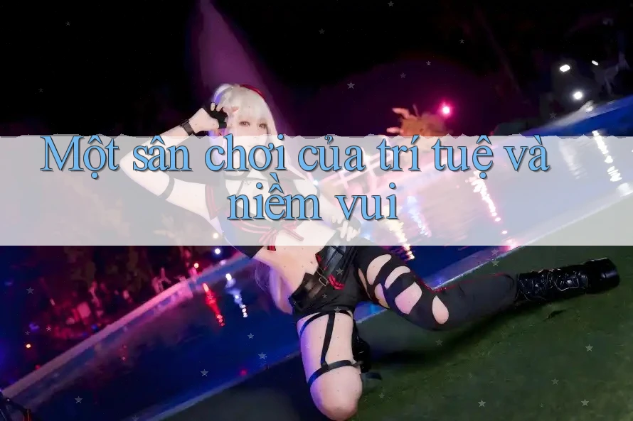 Một sân chơi của trí tuệ và niềm vui Một sân chơi của trí tuệ và niềm vui