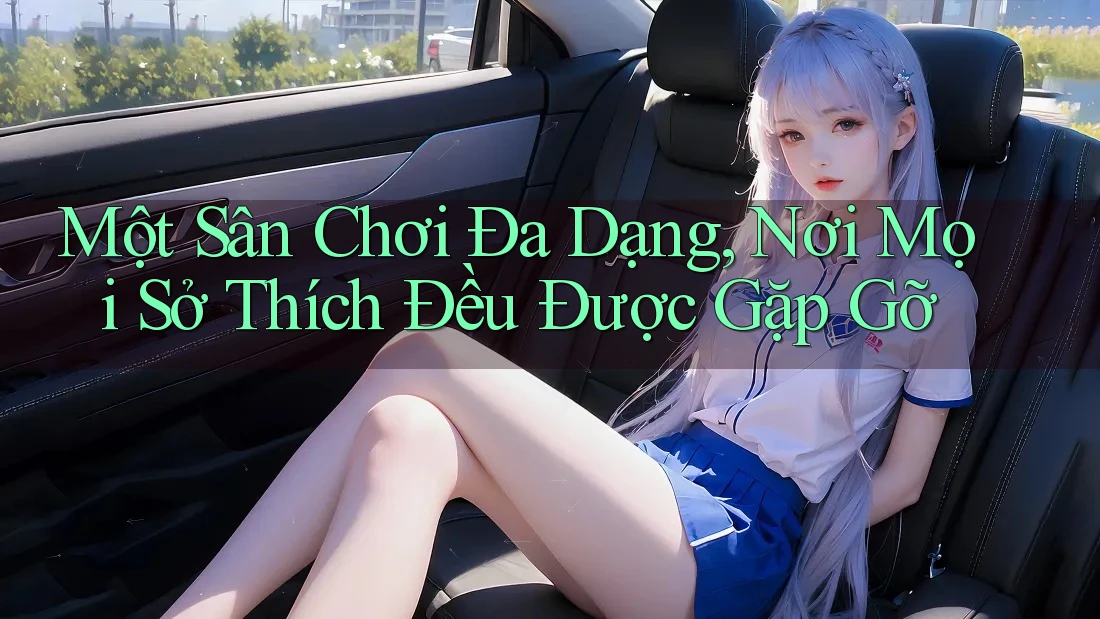 Một Sân Chơi Đa Dạng, Nơi Mọi Sở Thích Đều Được Gặp Gỡ