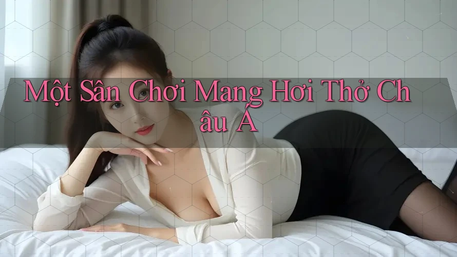 Một Sân Chơi Mang Hơi Thở Châu Á Một Sân Chơi Mang Hơi Thở Châu Á