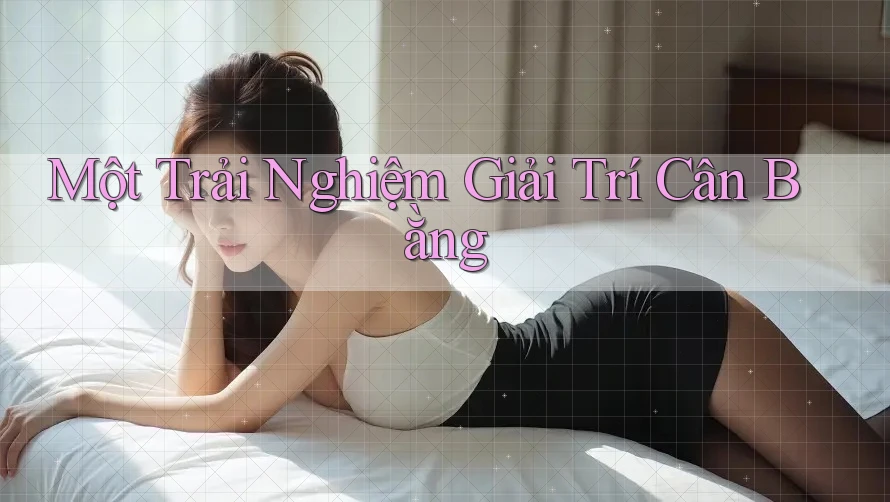 Một Trải Nghiệm Giải Trí Cân Bằng