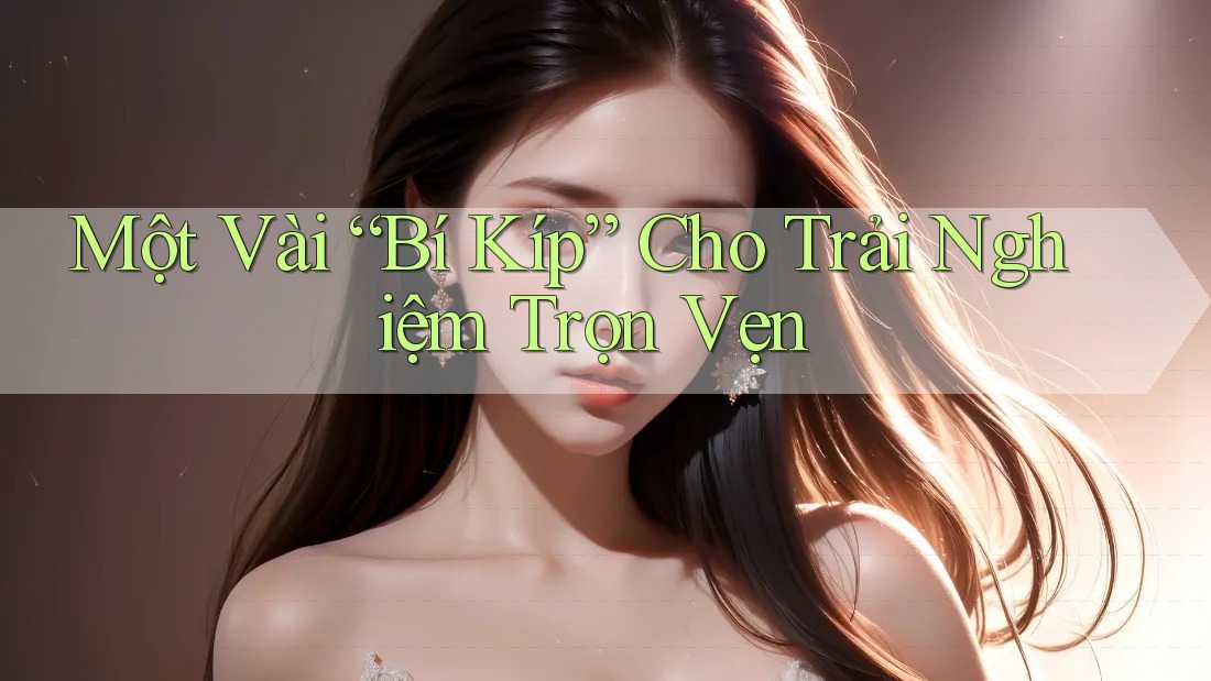 Một Vài “Bí Kíp” Cho Trải Nghiệm Trọn Vẹn