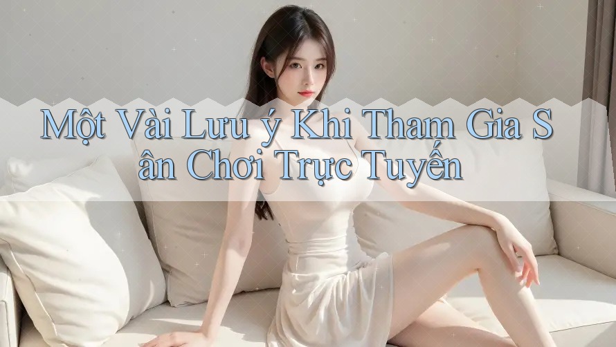Một Vài Lưu Ý Khi Tham Gia Sân Chơi Trực Tuyến Một Vài Lưu Ý Khi Tham Gia Sân Chơi Trực Tuyến