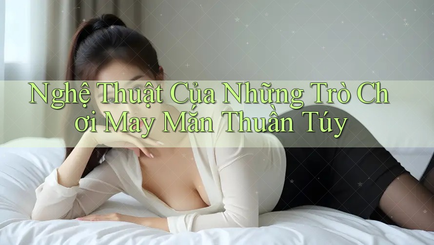 Nghệ Thuật Của Những Trò Chơi May Mắn Thuần Túy Nghệ Thuật Của Những Trò Chơi May Mắn Thuần Túy