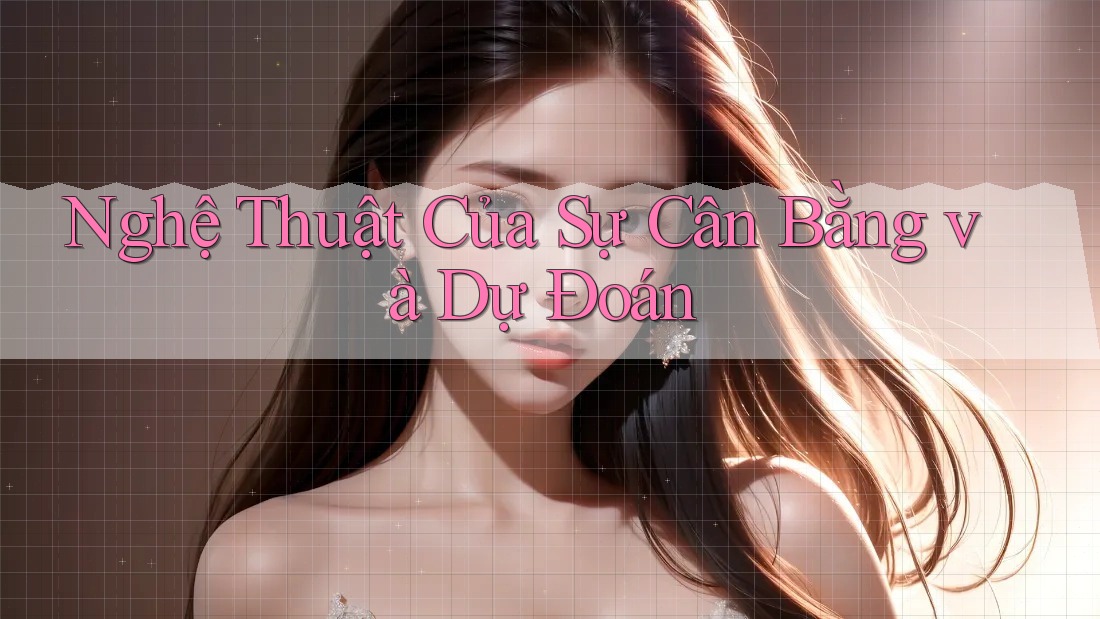 Nghệ Thuật Của Sự Cân Bằng và Dự Đoán Nghệ Thuật Của Sự Cân Bằng và Dự Đoán