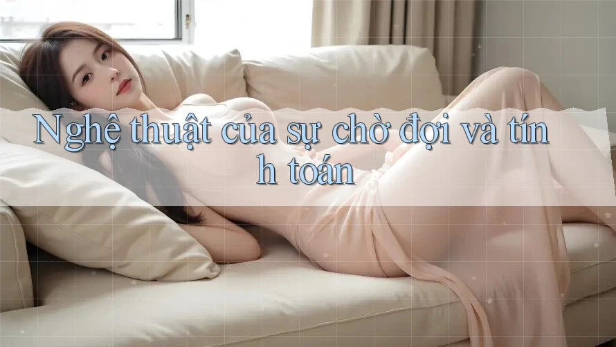 Nghệ thuật của sự chờ đợi và tính toán