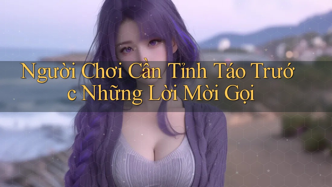 Người Chơi Cần Tỉnh Táo Trước Những Lời Mời Gọi Người Chơi Cần Tỉnh Táo Trước Những Lời Mời Gọi