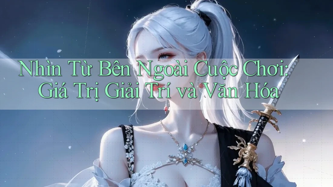 Nhìn Từ Bên Ngoài Cuộc Chơi: Giá Trị Giải Trí và Văn Hóa Nhìn Từ Bên Ngoài Cuộc Chơi: Giá Trị Giải Trí và Văn Hóa