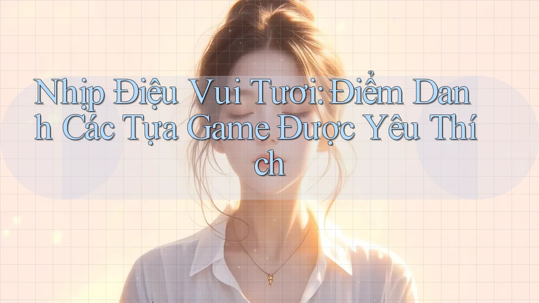Nhịp Điệu Vui Tươi: Điểm Danh Các Tựa Game Được Yêu Thích Nhịp Điệu Vui Tươi: Điểm Danh Các Tựa Game Được Yêu Thích