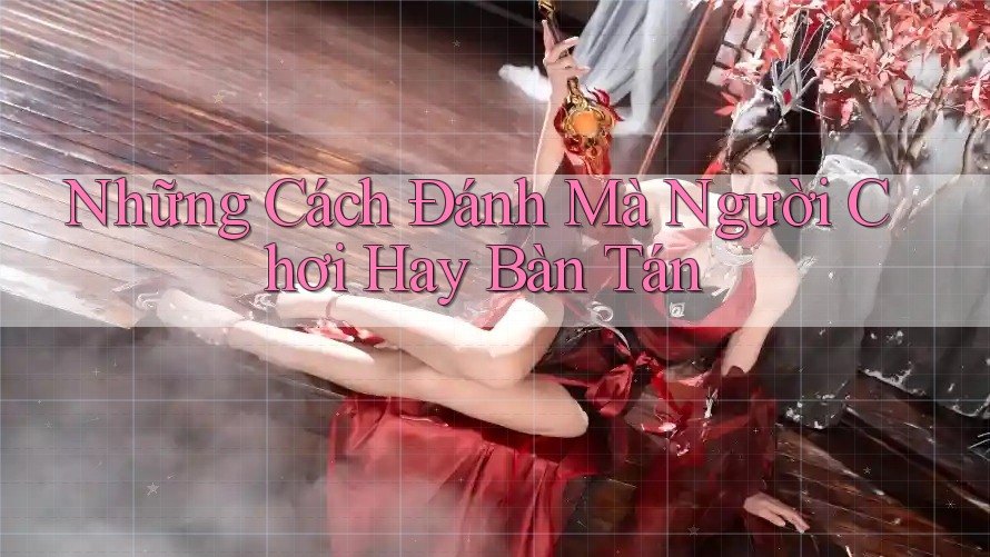 Những Cách Đánh Mà Người Chơi Hay Bàn Tán