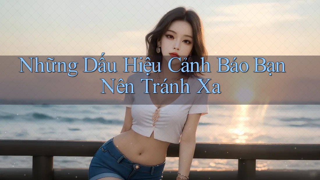 Những Dấu Hiệu Cảnh Báo Bạn Nên Tránh Xa