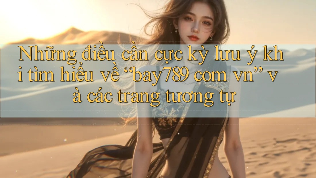 Những điều cần cực kỳ lưu ý khi tìm hiểu về “bay789 com vn” và các trang tương tự Những điều cần cực kỳ lưu ý khi tìm hiểu về “bay789 com vn” và các trang tương tự