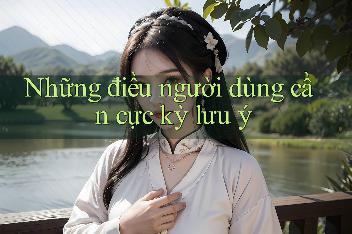 Những điều người dùng cần cực kỳ lưu ý Những điều người dùng cần cực kỳ lưu ý