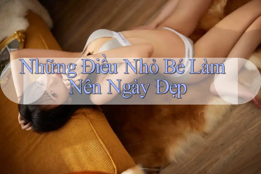 Những Điều Nhỏ Bé Làm Nên Ngày Đẹp Những Điều Nhỏ Bé Làm Nên Ngày Đẹp