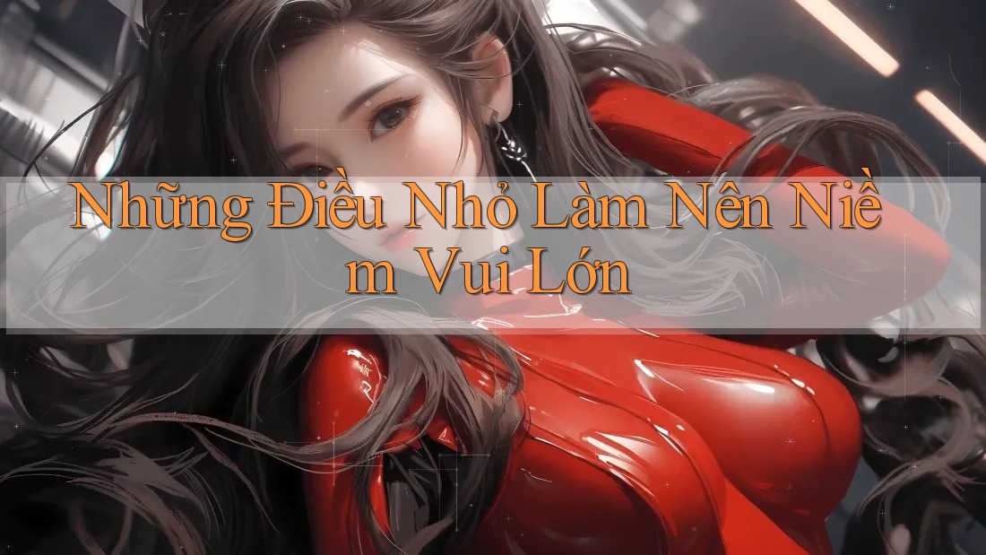 Những Điều Nhỏ Làm Nên Niềm Vui Lớn Những Điều Nhỏ Làm Nên Niềm Vui Lớn