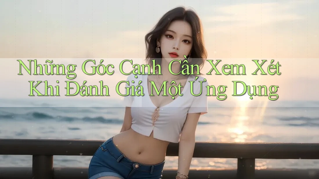 Những Góc Cạnh Cần Xem Xét Khi Đánh Giá Một Ứng Dụng Những Góc Cạnh Cần Xem Xét Khi Đánh Giá Một Ứng Dụng