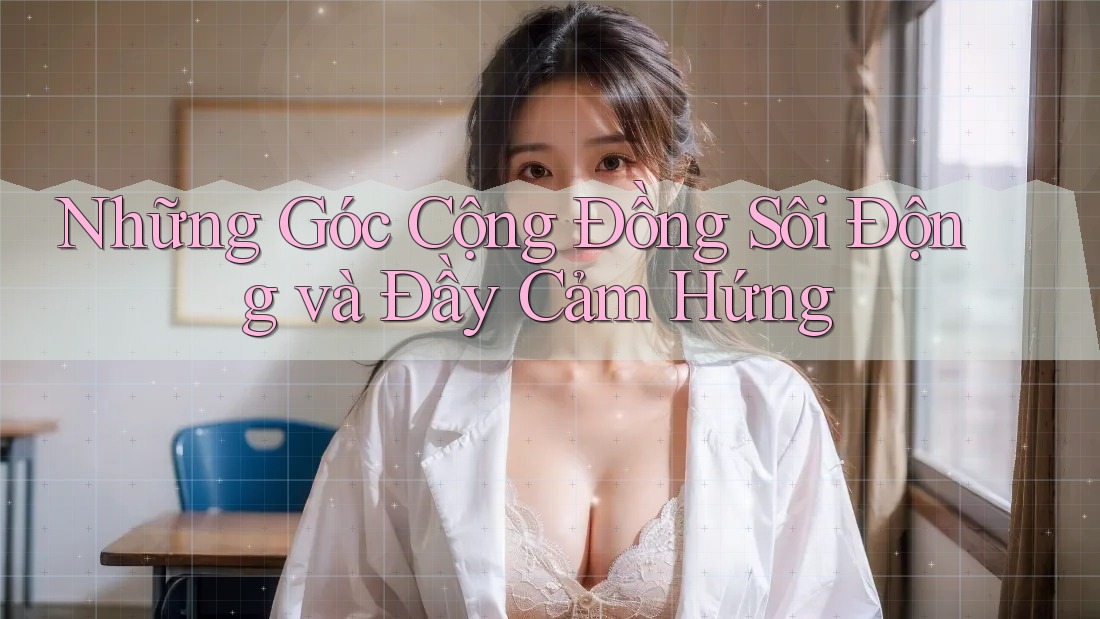 Những Góc Cộng Đồng Sôi Động và Đầy Cảm Hứng Những Góc Cộng Đồng Sôi Động và Đầy Cảm Hứng
