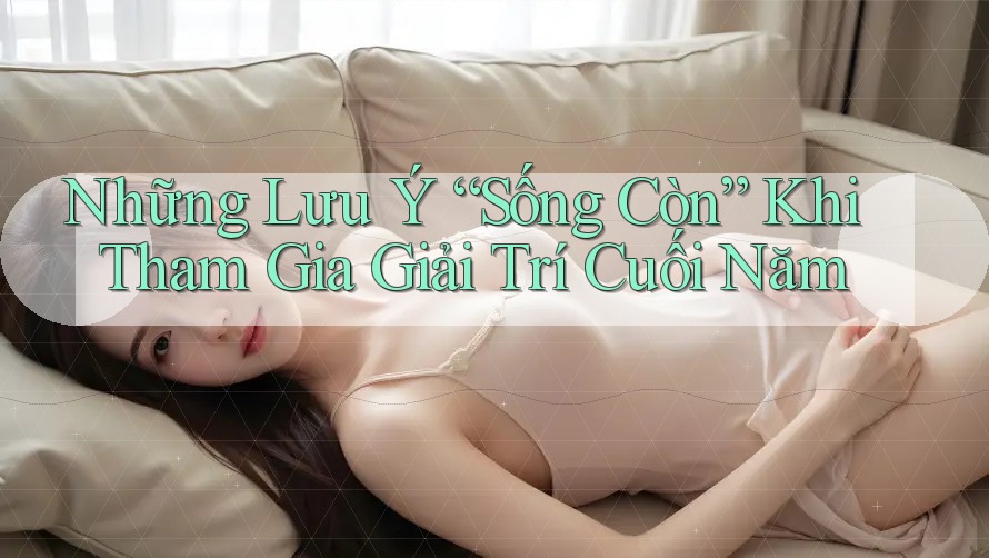 Những Lưu Ý “Sống Còn” Khi Tham Gia Giải Trí Cuối Năm Những Lưu Ý “Sống Còn” Khi Tham Gia Giải Trí Cuối Năm