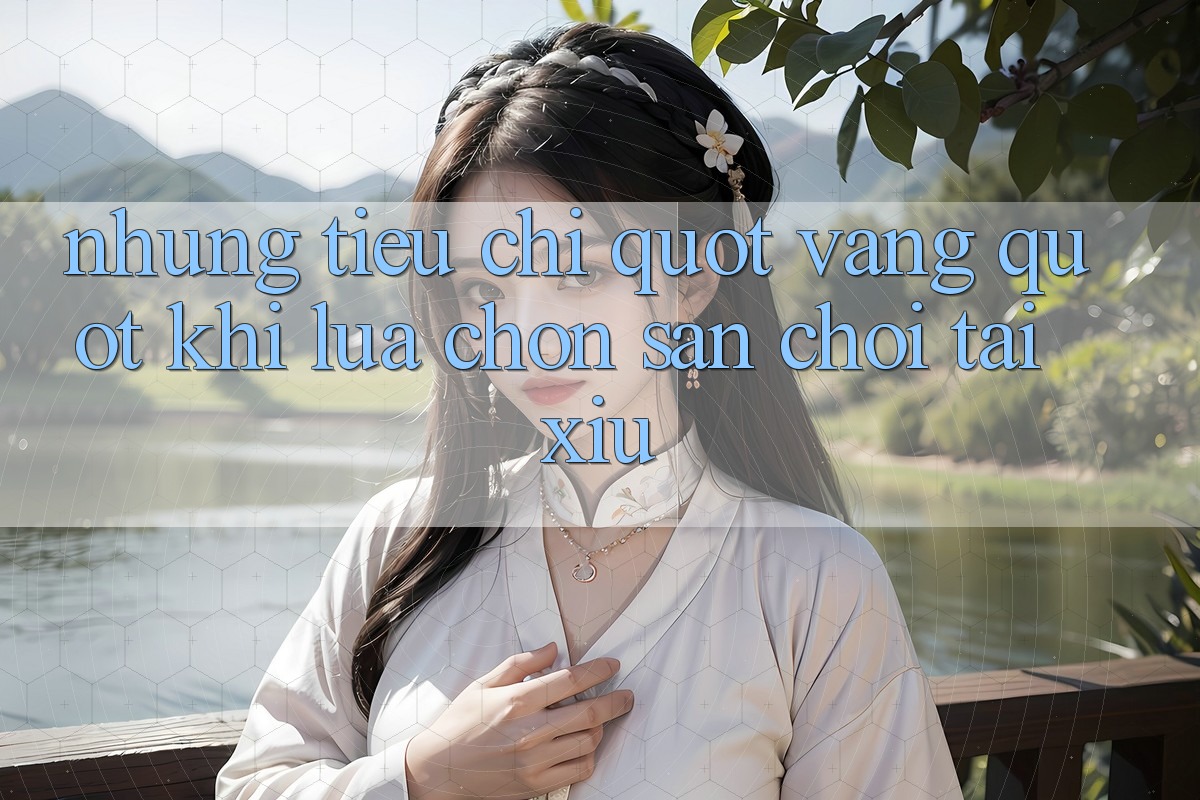 Những tiêu chí " vàng" khi lựa chọn sân chơi tài xỉu Những tiêu chí " vàng" khi lựa chọn sân chơi tài xỉu