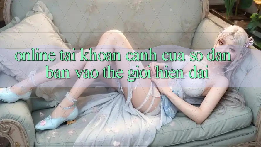 “Online Tài Khoản” – Cánh Cửa Số Dẫn Bạn Vào Thế Giới Hiện Đại “Online Tài Khoản” – Cánh Cửa Số Dẫn Bạn Vào Thế Giới Hiện Đại