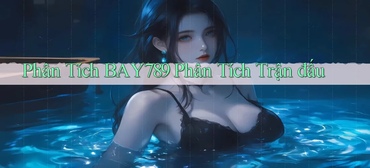 phân tích bay789 phân tích trận đấu