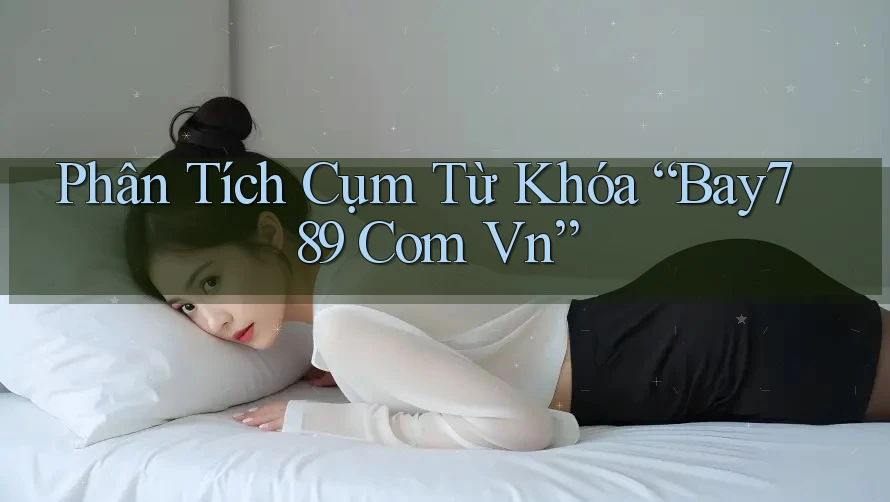 Phân Tích Cụm Từ Khóa “Bay789 Com Vn”