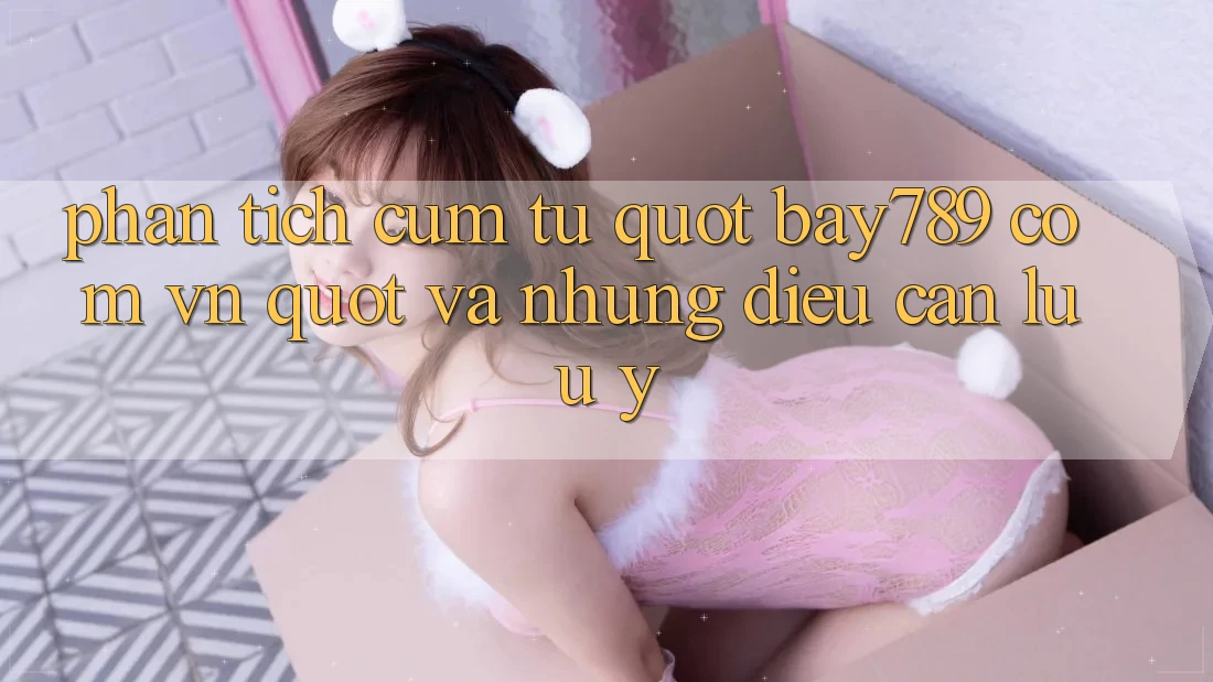 Phân Tích Cụm Từ " Bay789 com vn" và Những Điều Cần Lưu ý Phân Tích Cụm Từ " Bay789 com vn" và Những Điều Cần Lưu ý