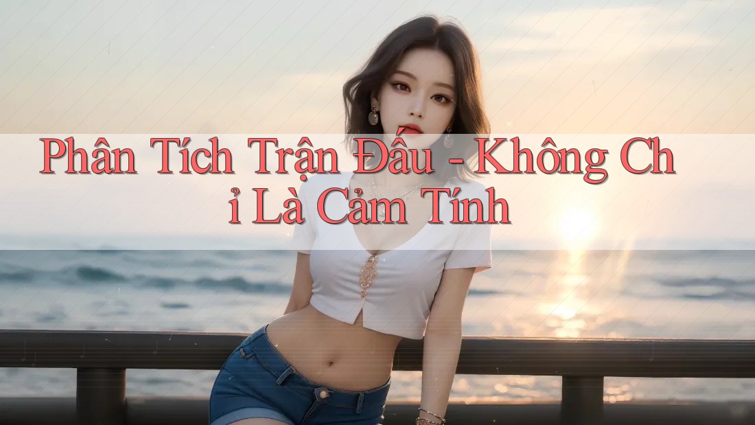 Phân Tích Trận Đấu - Không Chỉ Là Cảm Tính